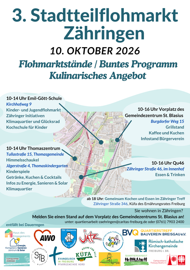 Herzliche Einladung zum 3. Stadtteilflohmarkt Zähringen am 10.10.26 Neben Flohmarktständen ist an vier Flohmarktzentren für kulinarische Verpflegung und ein buntes Programm für Groß und Klein gesorgt. 10-14 Uhr: Thomaszentrum (Tullastraße 15 und Jägerstraße 4) und Emil-Gött-Grundschule (Kirchhofweg 9). 10-16 Uhr: Quartierstreff46 des Bauvereins (Zähringer Straße 46) und Vorplatz Gemeindezentrum St. Blasius (Burgdorfer Weg 15). Entfällt bei Regen. Sie wohnen in Zähringen? Melden Sie einen Flohmarktstand auf dem Vorplatz des Gemeindezentrums bei der Quartiersarbeit Zähringen (Caritasverband Freiburg-Stadt e.V.) an unter quartiersarbeit-zaehringen@caritas-freiburg.de oder (07 61) 79 03-2400.